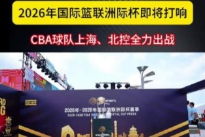 2026年国际篮联洲际杯即将打响 CBA球队上海、北控全力出战 2026年国际篮联洲际杯即将打响 CBA球队上海、北控全力出战